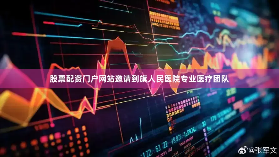 股票配资门户网站邀请到旗人民医院专业医疗团队