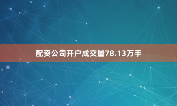 配资公司开户成交量78.13万手