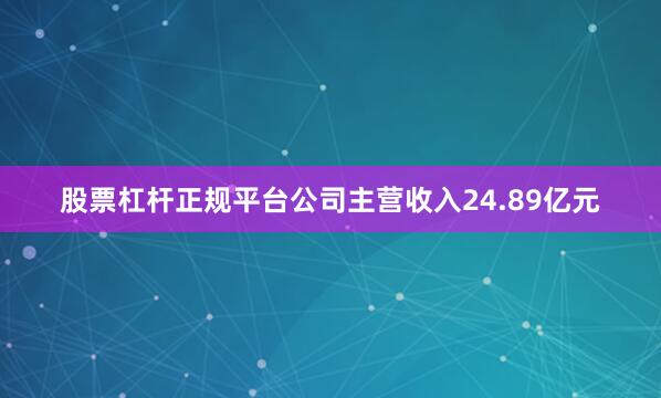 股票杠杆正规平台公司主营收入24.89亿元