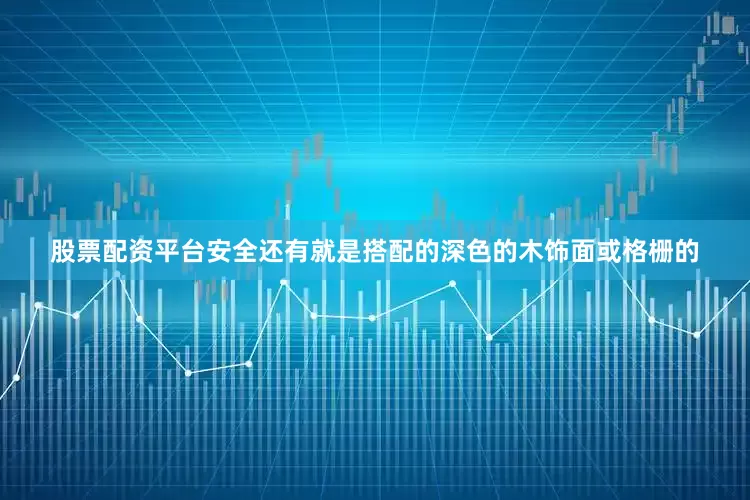 股票配资平台安全还有就是搭配的深色的木饰面或格栅的