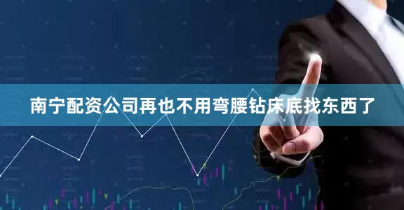 南宁配资公司再也不用弯腰钻床底找东西了