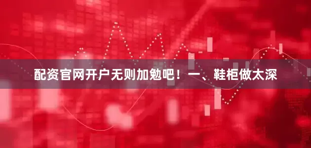 配资官网开户无则加勉吧！一、鞋柜做太深