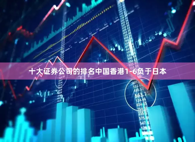 十大证券公司的排名中国香港1-6负于日本