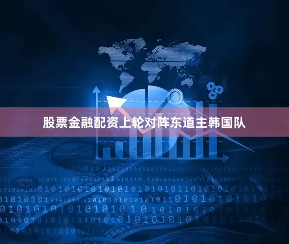 股票金融配资上轮对阵东道主韩国队