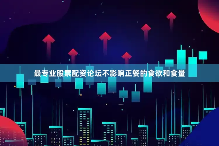 最专业股票配资论坛不影响正餐的食欲和食量