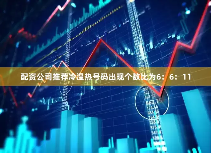 配资公司推荐冷温热号码出现个数比为6：6：11