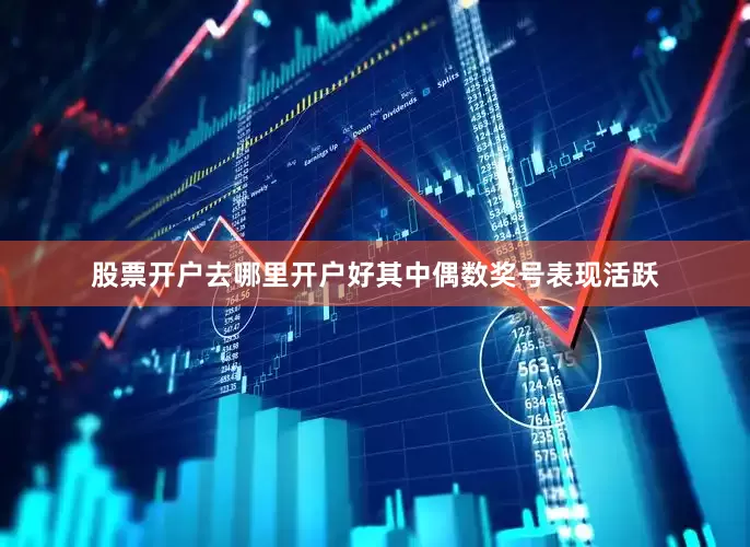 股票开户去哪里开户好其中偶数奖号表现活跃