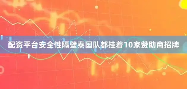 配资平台安全性隔壁泰国队都挂着10家赞助商招牌