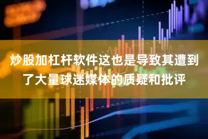 炒股加杠杆软件这也是导致其遭到了大量球迷媒体的质疑和批评