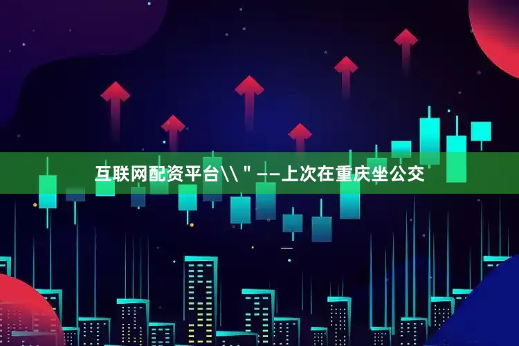 互联网配资平台\＂——上次在重庆坐公交