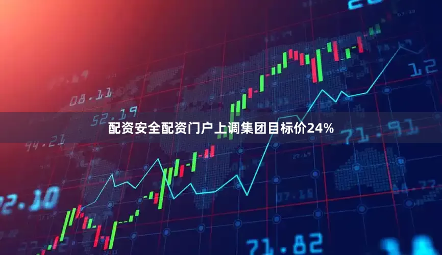 配资安全配资门户上调集团目标价24%