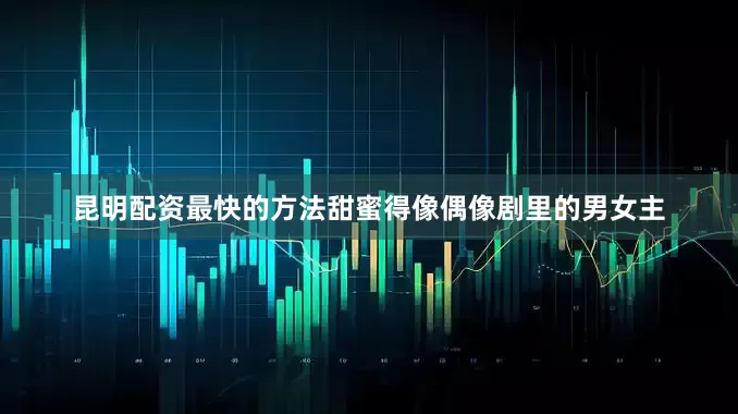 昆明配资最快的方法甜蜜得像偶像剧里的男女主