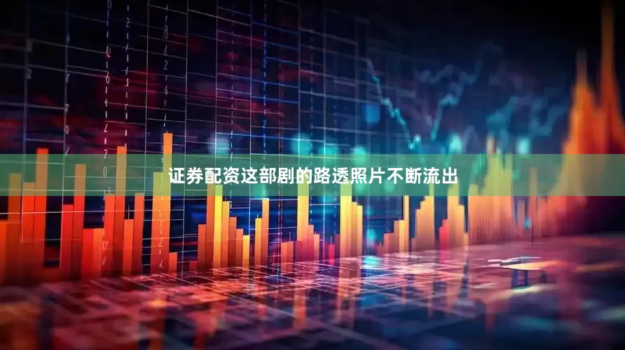 证券配资这部剧的路透照片不断流出