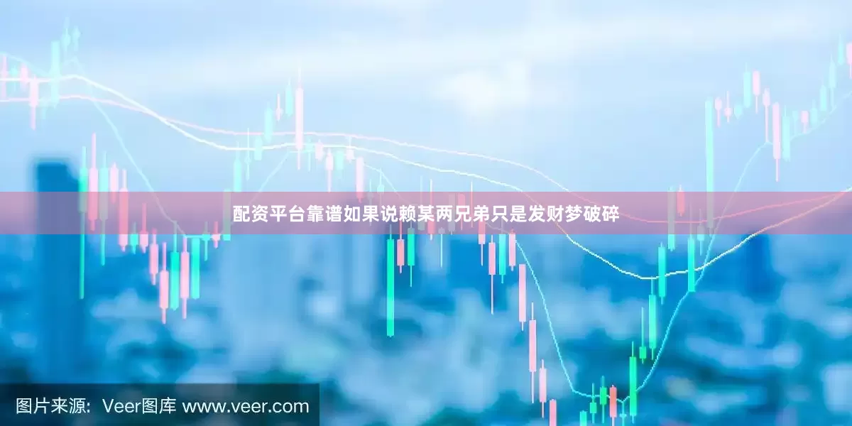 配资平台靠谱如果说赖某两兄弟只是发财梦破碎