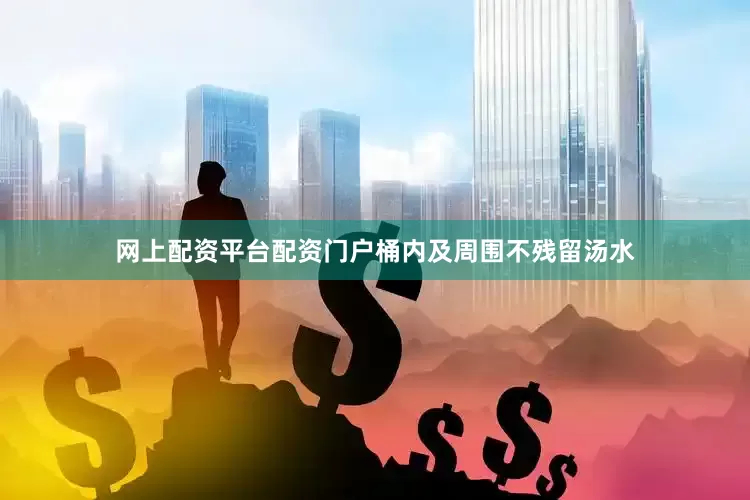 网上配资平台配资门户桶内及周围不残留汤水