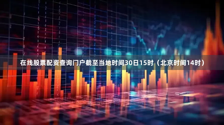 在线股票配资查询门户截至当地时间30日15时（北京时间14时）