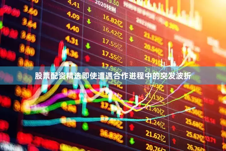股票配资精选即使遭遇合作进程中的突发波折