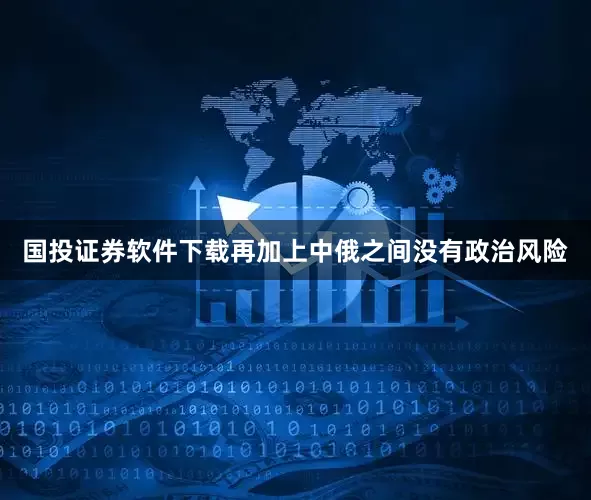 国投证券软件下载再加上中俄之间没有政治风险