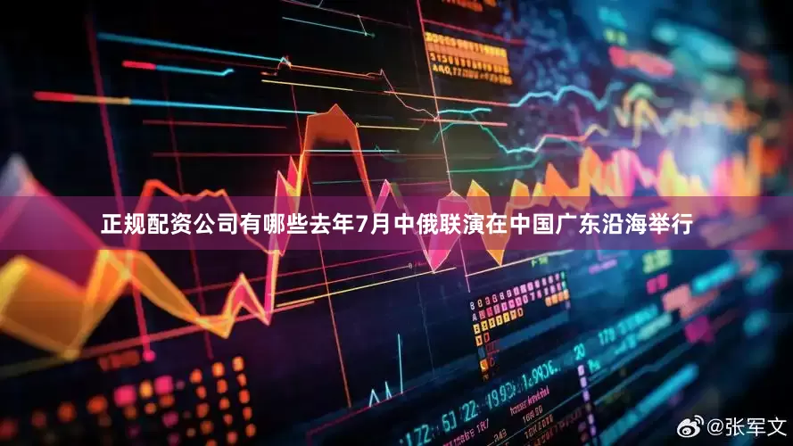 正规配资公司有哪些去年7月中俄联演在中国广东沿海举行