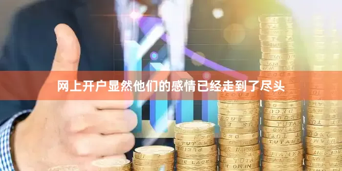 网上开户显然他们的感情已经走到了尽头