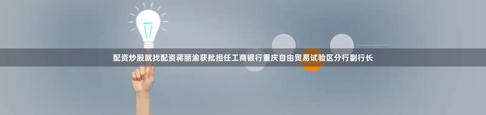 配资炒股就找配资蒋丽渝获批担任工商银行重庆自由贸易试验区分行副行长