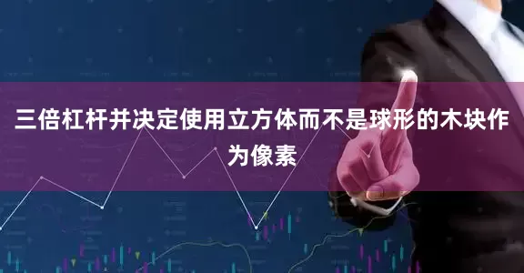 三倍杠杆并决定使用立方体而不是球形的木块作为像素