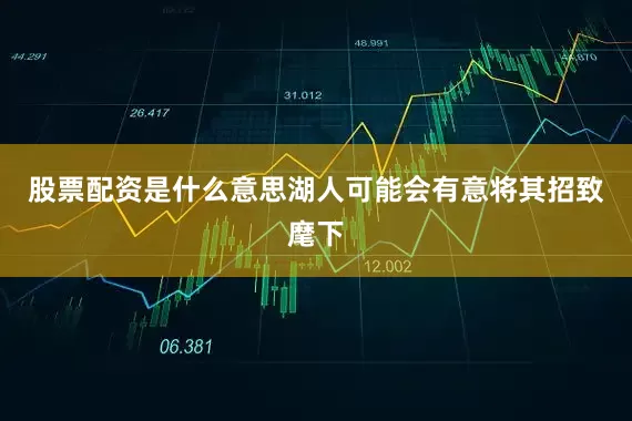 股票配资是什么意思湖人可能会有意将其招致麾下