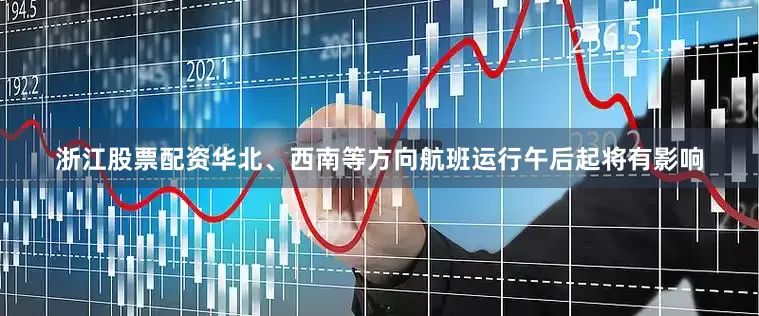 浙江股票配资华北、西南等方向航班运行午后起将有影响