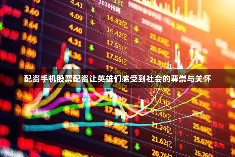 配资手机股票配资让英雄们感受到社会的尊崇与关怀