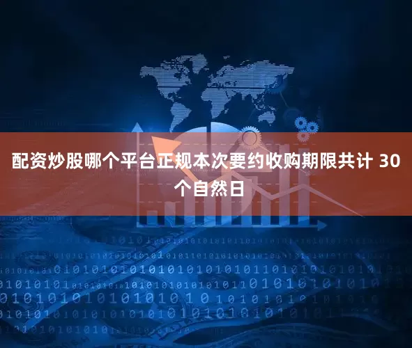 配资炒股哪个平台正规本次要约收购期限共计 30 个自然日