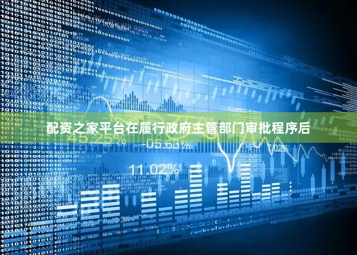 配资之家平台在履行政府主管部门审批程序后