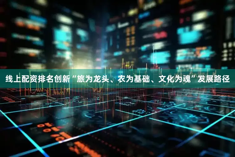 线上配资排名创新“旅为龙头、农为基础、文化为魂”发展路径