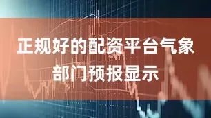 正规好的配资平台　　气象部门预报显示