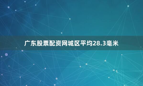 广东股票配资网城区平均28.3毫米